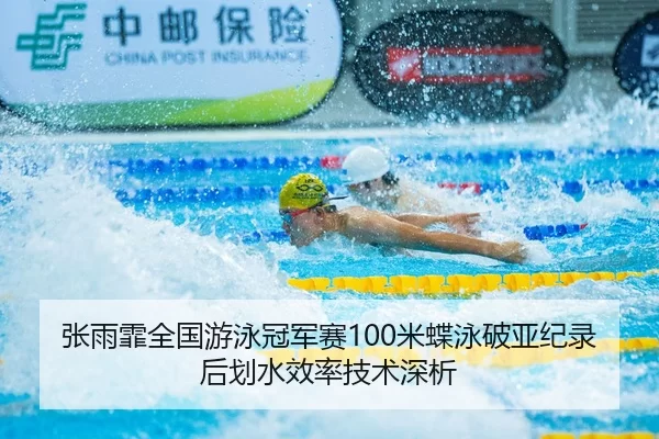 张雨霏全国游泳冠军赛100米蝶泳破亚纪录后划水效率技术深析