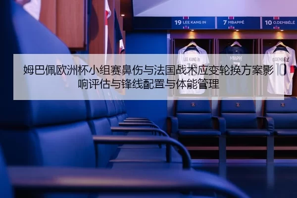 姆巴佩欧洲杯小组赛鼻伤与法国战术应变轮换方案影响评估与锋线配置与体能管理