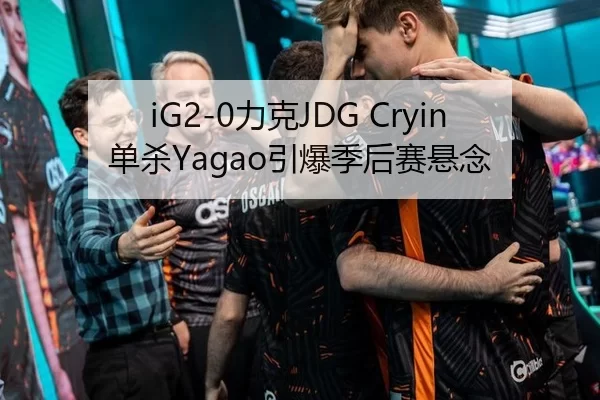 iG2-0力克JDG Cryin单杀Yagao引爆季后赛悬念