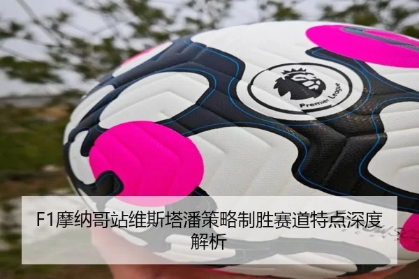 F1摩纳哥站维斯塔潘策略制胜赛道特点深度解析