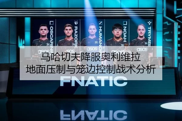 马哈切夫降服奥利维拉 地面压制与笼边控制战术分析